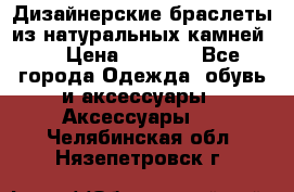 Дизайнерские браслеты из натуральных камней . › Цена ­ 1 000 - Все города Одежда, обувь и аксессуары » Аксессуары   . Челябинская обл.,Нязепетровск г.